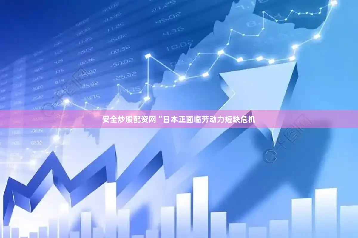 安全炒股配资网“日本正面临劳动力短缺危机