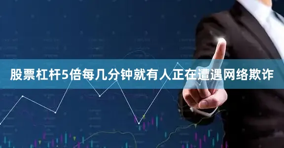 股票杠杆5倍每几分钟就有人正在遭遇网络欺诈