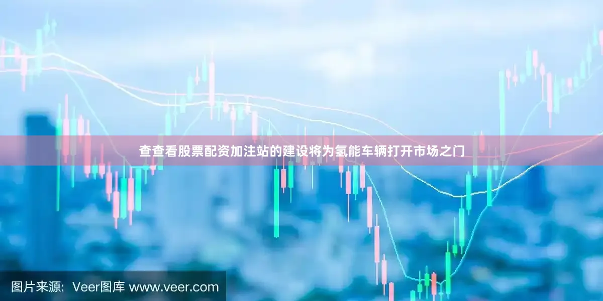 查查看股票配资加注站的建设将为氢能车辆打开市场之门