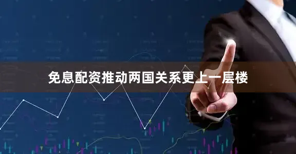 免息配资推动两国关系更上一层楼
