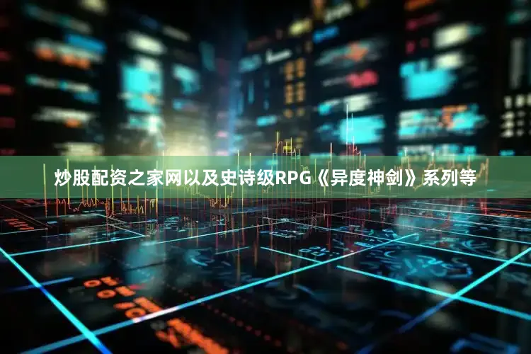 炒股配资之家网以及史诗级RPG《异度神剑》系列等