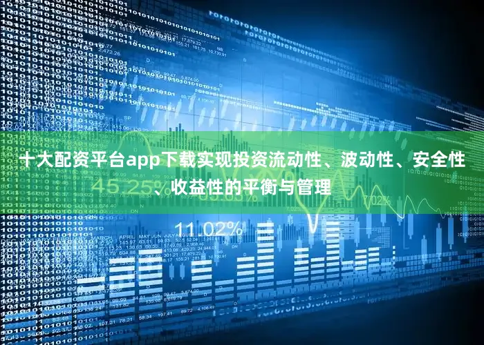 十大配资平台app下载实现投资流动性、波动性、安全性、收益性的平衡与管理