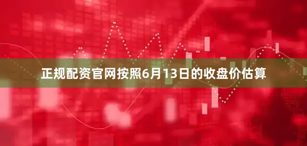 正规配资官网按照6月13日的收盘价估算