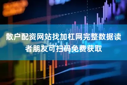 散户配资网站找加杠网完整数据读者朋友可扫码免费获取