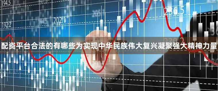 配资平台合法的有哪些为实现中华民族伟大复兴凝聚强大精神力量