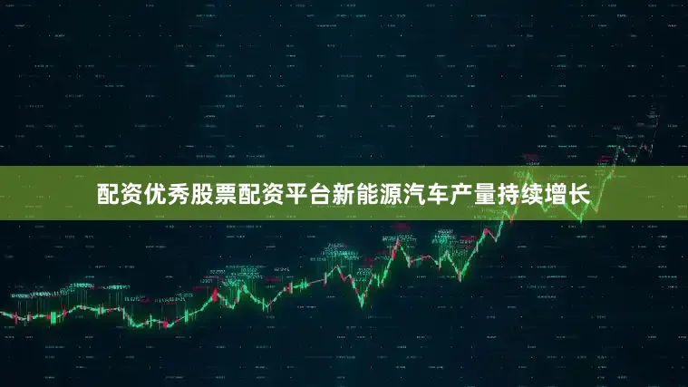 配资优秀股票配资平台新能源汽车产量持续增长