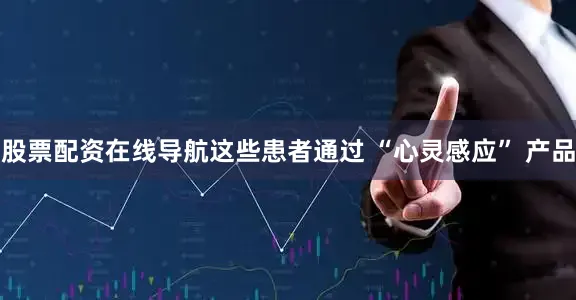 股票配资在线导航这些患者通过 “心灵感应” 产品