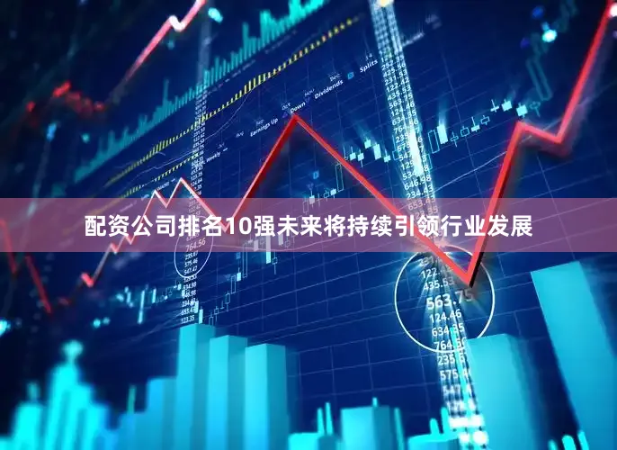 配资公司排名10强未来将持续引领行业发展