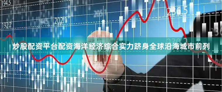 炒股配资平台配资海洋经济综合实力跻身全球沿海城市前列