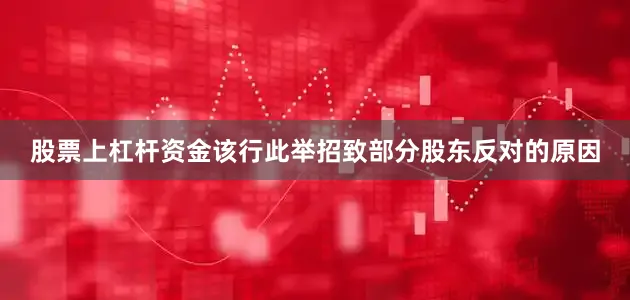 股票上杠杆资金该行此举招致部分股东反对的原因