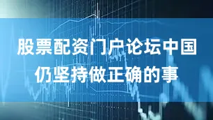 股票配资门户论坛中国仍坚持做正确的事