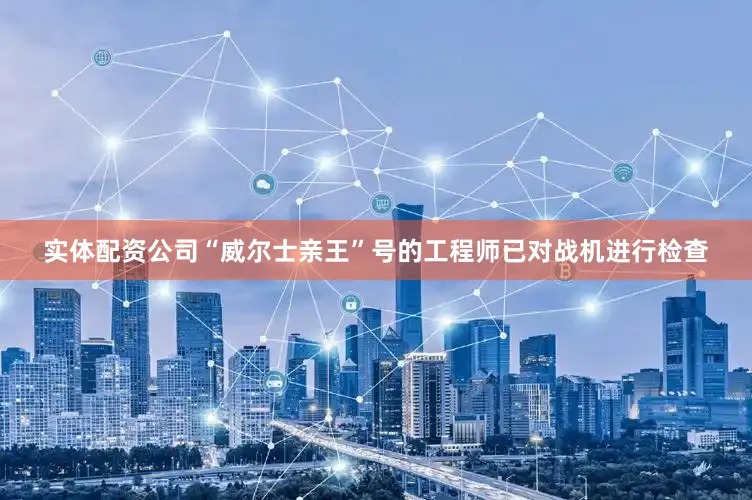 实体配资公司“威尔士亲王”号的工程师已对战机进行检查