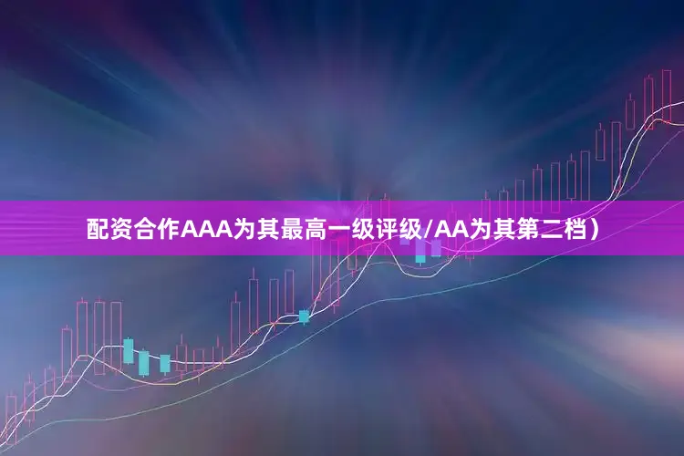 配资合作AAA为其最高一级评级/AA为其第二档）