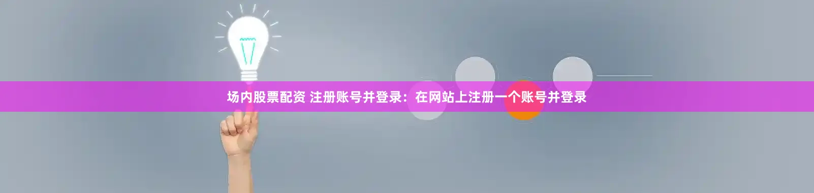 场内股票配资 注册账号并登录：在网站上注册一个账号并登录