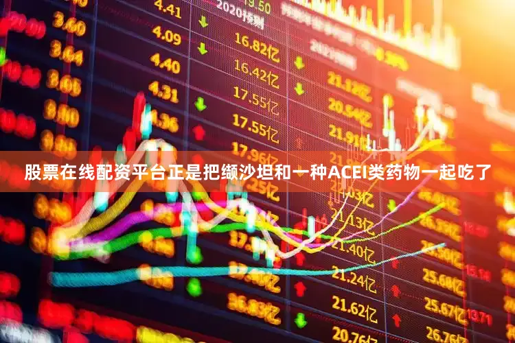股票在线配资平台正是把缬沙坦和一种ACEI类药物一起吃了