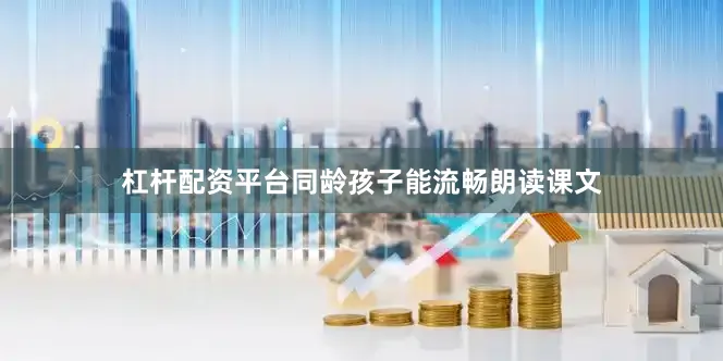 杠杆配资平台同龄孩子能流畅朗读课文