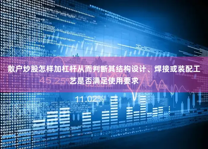 散户炒股怎样加杠杆从而判断其结构设计、焊接或装配工艺是否满足使用要求