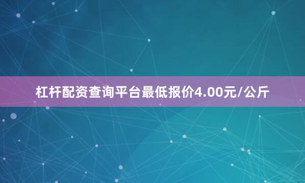 杠杆配资查询平台最低报价4.00元/公斤