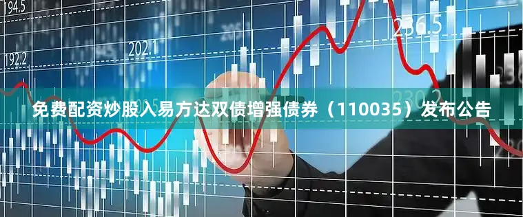 免费配资炒股入易方达双债增强债券（110035）发布公告