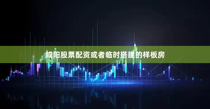 咸阳股票配资或者临时搭建的样板房