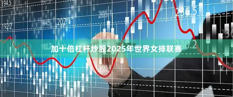 加十倍杠杆炒股2025年世界女排联赛