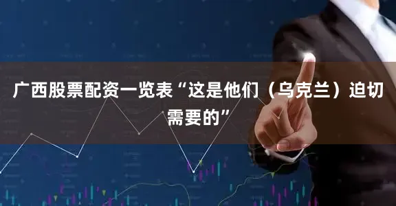 广西股票配资一览表“这是他们（乌克兰）迫切需要的”