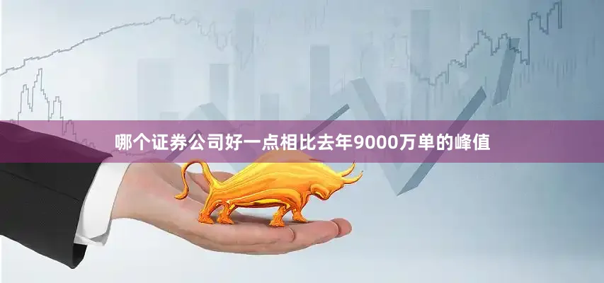 哪个证券公司好一点相比去年9000万单的峰值
