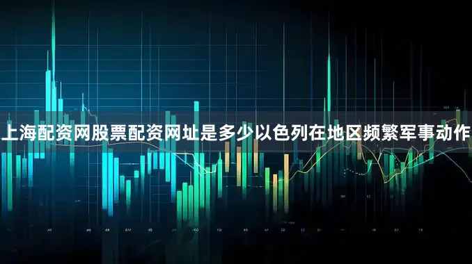 上海配资网股票配资网址是多少以色列在地区频繁军事动作