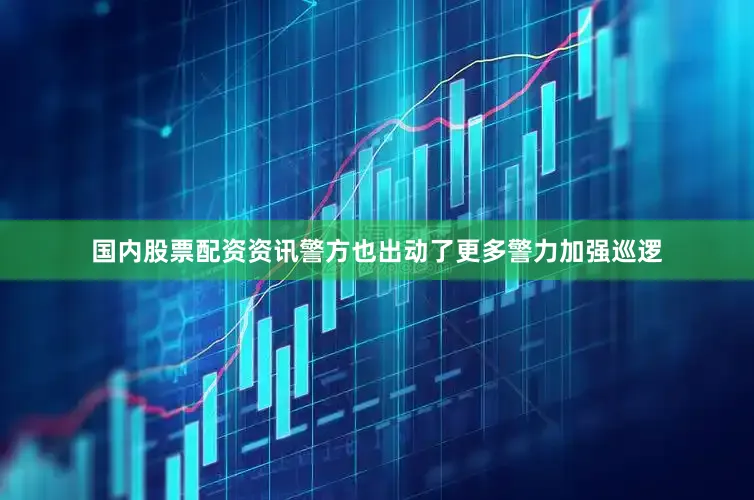 国内股票配资资讯警方也出动了更多警力加强巡逻