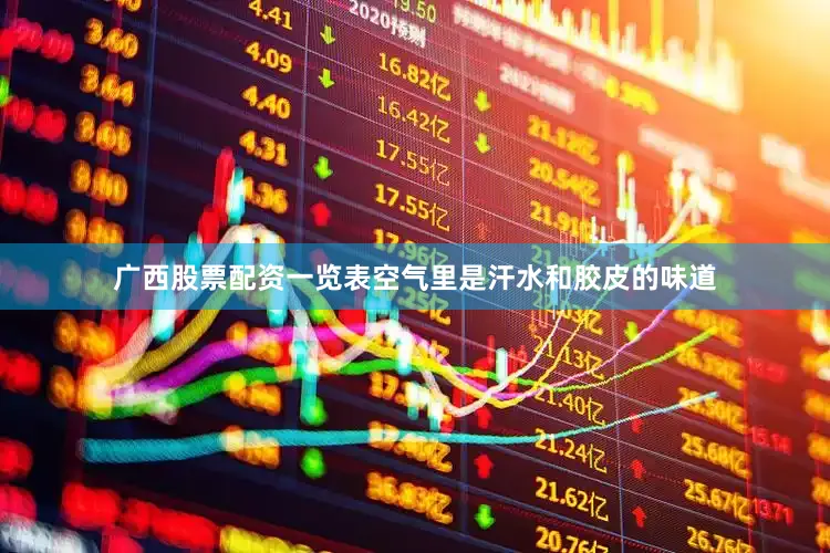 广西股票配资一览表空气里是汗水和胶皮的味道
