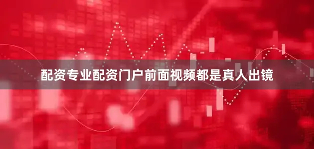 配资专业配资门户前面视频都是真人出镜