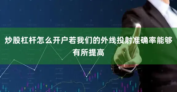 炒股杠杆怎么开户若我们的外线投射准确率能够有所提高