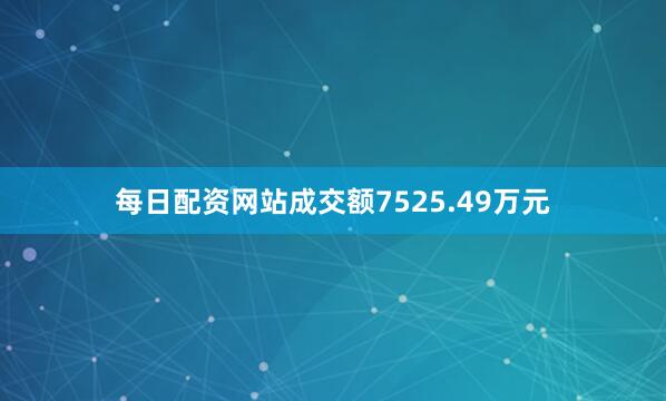 每日配资网站成交额7525.49万元